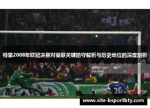 特里2008年欧冠决赛对曼联关键防守解析与历史地位的深度剖析