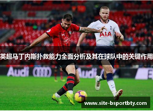英超马丁内斯扑救能力全面分析及其在球队中的关键作用