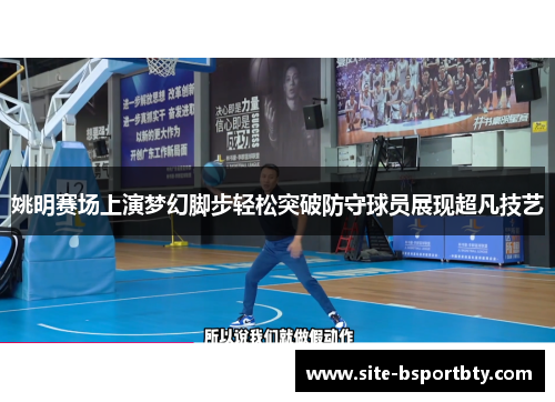 姚明赛场上演梦幻脚步轻松突破防守球员展现超凡技艺