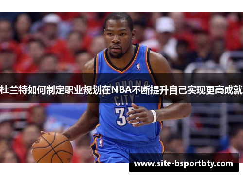 杜兰特如何制定职业规划在NBA不断提升自己实现更高成就