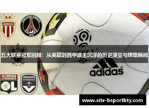 五大联赛冠军回顾：从英超到西甲谁主沉浮的历史演变与辉煌瞬间
