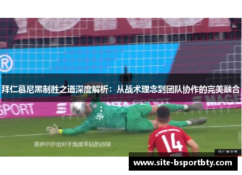 拜仁慕尼黑制胜之道深度解析：从战术理念到团队协作的完美融合