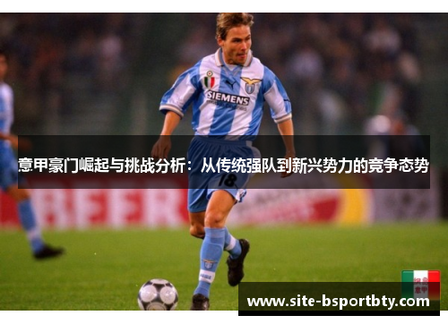 意甲豪门崛起与挑战分析：从传统强队到新兴势力的竞争态势