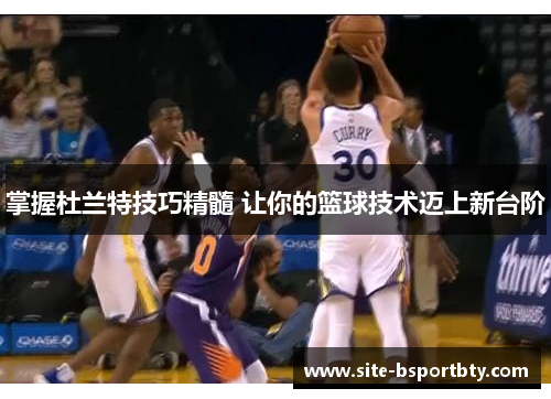 掌握杜兰特技巧精髓 让你的篮球技术迈上新台阶