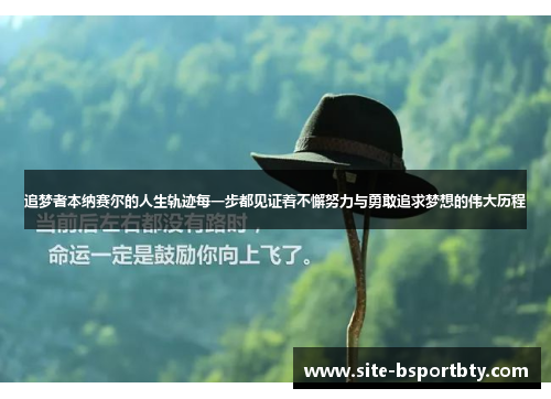 追梦者本纳赛尔的人生轨迹每一步都见证着不懈努力与勇敢追求梦想的伟大历程
