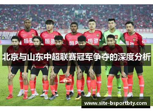 北京与山东中超联赛冠军争夺的深度分析