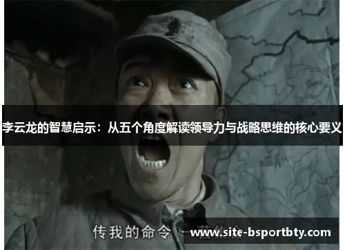 李云龙的智慧启示：从五个角度解读领导力与战略思维的核心要义