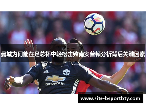 曼城为何能在足总杯中轻松击败南安普顿分析背后关键因素