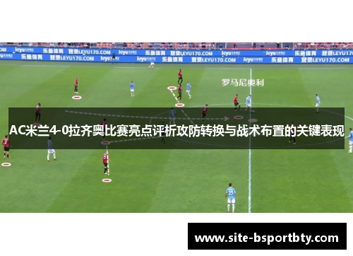 AC米兰4-0拉齐奥比赛亮点评析攻防转换与战术布置的关键表现