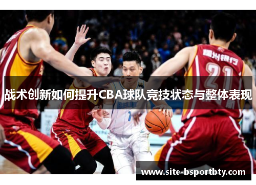 战术创新如何提升CBA球队竞技状态与整体表现