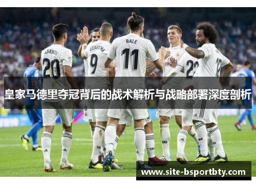 皇家马德里夺冠背后的战术解析与战略部署深度剖析