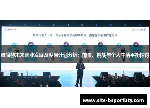 滕哈赫未来职业发展及度假计划分析：前景、挑战与个人生活平衡探讨