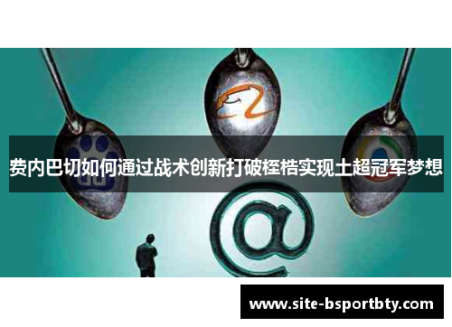 费内巴切如何通过战术创新打破桎梏实现土超冠军梦想