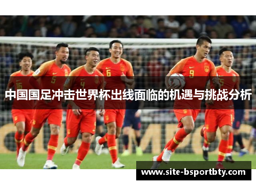 中国国足冲击世界杯出线面临的机遇与挑战分析