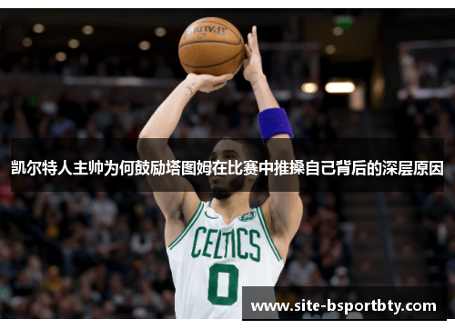 凯尔特人主帅为何鼓励塔图姆在比赛中推搡自己背后的深层原因