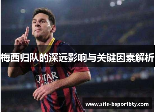 梅西归队的深远影响与关键因素解析