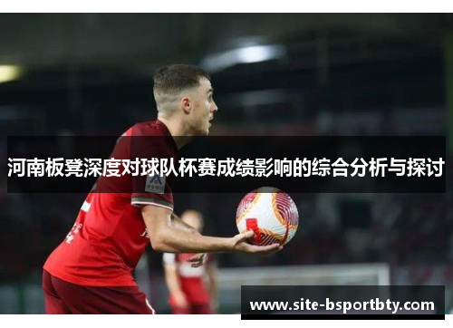 河南板凳深度对球队杯赛成绩影响的综合分析与探讨