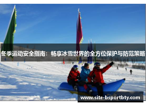 冬季运动安全指南：畅享冰雪世界的全方位保护与防范策略