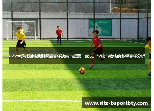 小学生足球训练悲剧背后责任缺失与反思：家长、学校与教练的多重责任分析