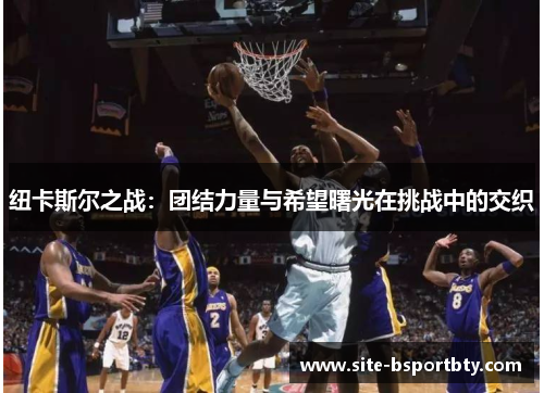 纽卡斯尔之战：团结力量与希望曙光在挑战中的交织