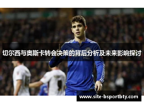 切尔西与奥斯卡转会决策的背后分析及未来影响探讨